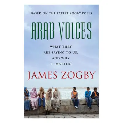 "Arab Voices: What They Are Saying to Us, and Why It Matters" - "" ("Zogby James")