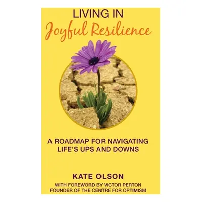 "Living in Joyful Resilience: A Roadmap for Navigating Life's Ups and Downs" - "" ("Olson Kate")