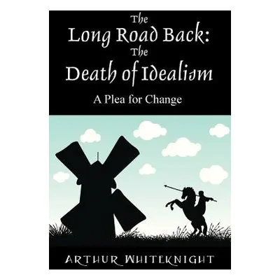 "The Long Road Back: The Death of Idealism - A Plea for Change" - "" ("Whiteknight Arthur")