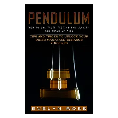 "Pendulum: How to Use Truth Testing for Clarity and Peace of Mind