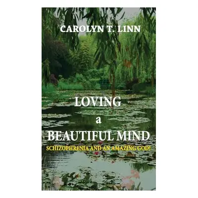 "Loving A Beautiful Mind: Schizophrenia and an Amazing God!" - "" ("Linn Carolyn T.")