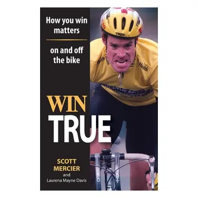 "Win True: How You Win Matters on and off the Bike" - "" ("Mercier Scott R.")