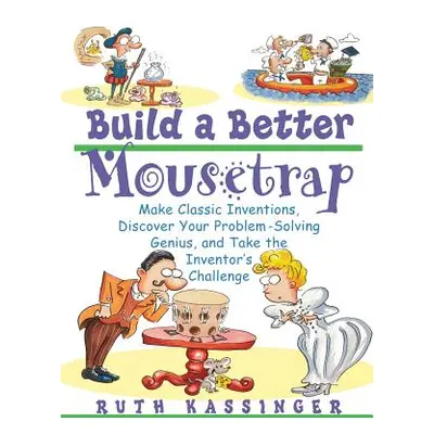 "Build a Better Mousetrap: Make Classic Inventions, Discover Your Problem Solving Genius, and Ta