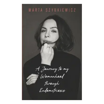 "A Journey to My Womanhood Through Endometriosis" - "" ("Szynkiewicz Marta Szynkiewicz")