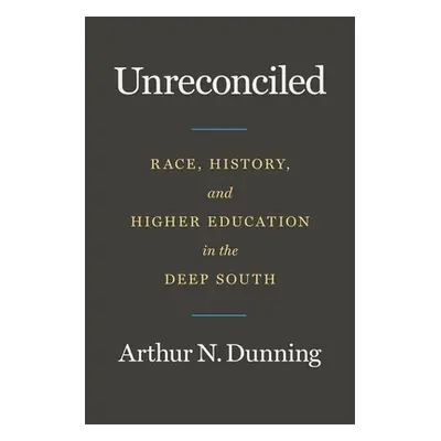 "Unreconciled: Race, History, and Higher Education in the Deep South" - "" ("Dunning Arthur N.")