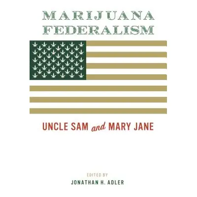 "Marijuana Federalism: Uncle Sam and Mary Jane" - "" ("Adler Jonathan H.")