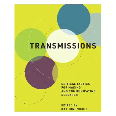 "Transmissions: Critical Tactics for Making and Communicating Research" - "" ("Jungnickel Kat")