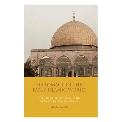 "Diplomacy in the Early Islamic World: A Tenth-Century Treatise on Arab-Byzantine Relations" - "