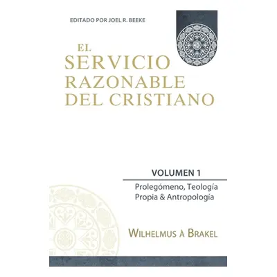 "El Servicio Razonable del Cristiano - Vol. 1: Prolegomeno, Teologia Propia & Antropologia" - ""