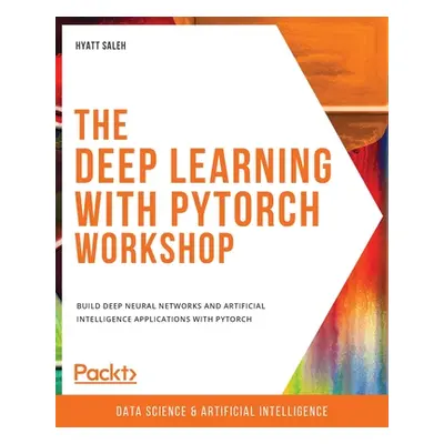 "The Deep Learning with PyTorch Workshop: Build deep neural networks and artificial intelligence