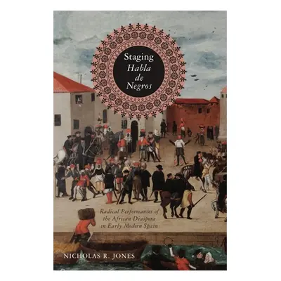 "Staging Habla de Negros: Radical Performances of the African Diaspora in Early Modern Spain" - 