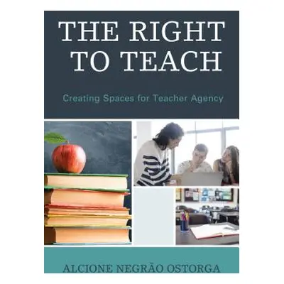 "The Right to Teach: Creating Spaces for Teacher Agency" - "" ("Ostorga Alcione Negrao")