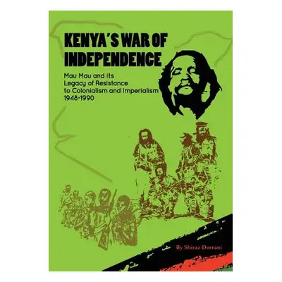 "Kenya's War of Independence: Mau Mau and its Legacy of Resistance to Colonialism and Imperialis