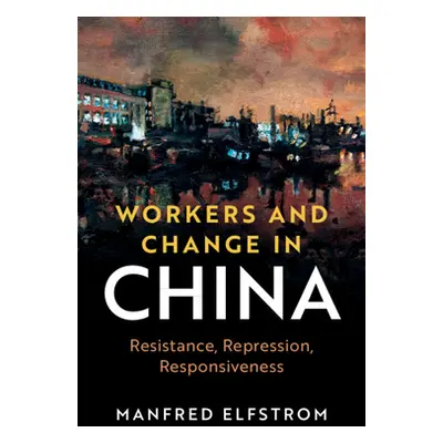 "Workers and Change in China: Resistance, Repression, Responsiveness" - "" ("Elfstrom Manfred")