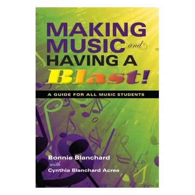 "Making Music and Having a Blast!: A Guide for All Music Students" - "" ("Blanchard Bonnie")