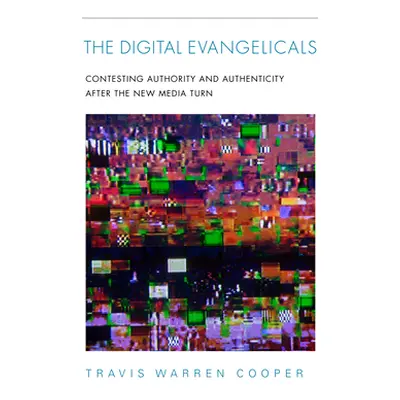 "The Digital Evangelicals: Contesting Authority and Authenticity After the New Media Turn" - "" 