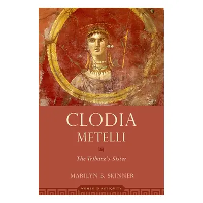 "Clodia Metelli: The Tribune's Sister" - "" ("Skinner Marilyn B.")