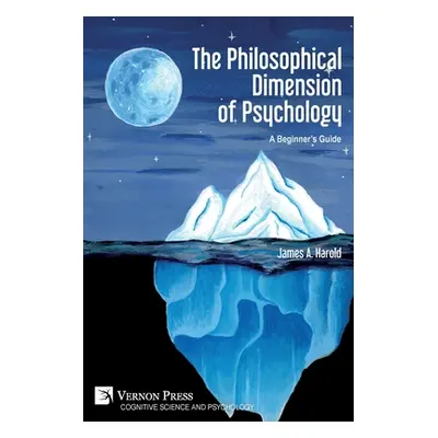 "The Philosophical Dimension of Psychology: A Beginner's Guide" - "" ("Harold James A.")