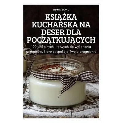 "KsiĄŻka Kucharska Na Deser Dla PoczĄtkujĄcych" - "" ("Lidyia ZajĄc")