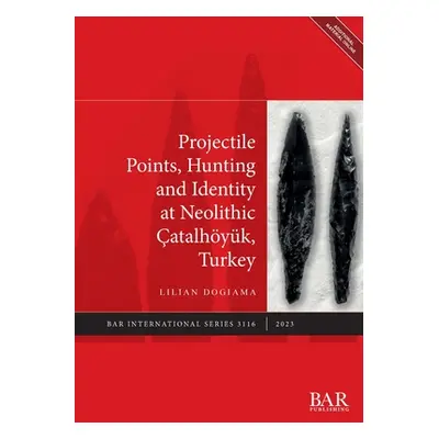 "Projectile Points, Hunting and Identity at Neolithic atalhyk, Turkey" - "" ("Dogiama Lilian")