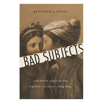 "Bad Subjects: Libertine Lives in the French Atlantic, 1619-1814" - "" ("Davis Jennifer J.")