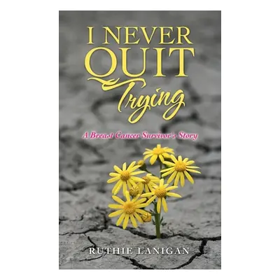 "I Never Quit Trying: A Breast Cancer Survivor's Story" - "" ("Lanigan Ruthie")