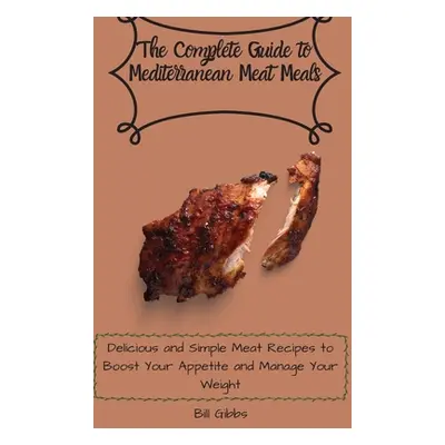 "The Complete Guide to Mediterranean Meat Meals: Delicious and Simple Meat Recipes to Boost Your