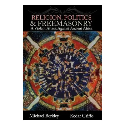 "Religion, Politics, and Freemasonry: A Violent Attack Against Ancient Africa" - "" ("Griffo Ked