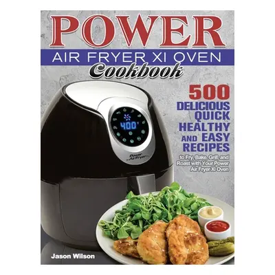 "Power Air Fryer Xl Oven Cookbook: 500 Delicious, Quick, Healthy, and Easy Recipes to Fry, Bake,