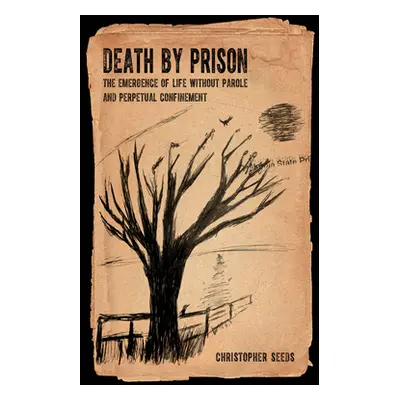 "Death by Prison: The Emergence of Life Without Parole and Perpetual Confinement" - "" ("Seeds C