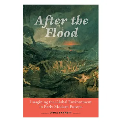 "After the Flood: Imagining the Global Environment in Early Modern Europe" - "" ("Barnett Lydia"