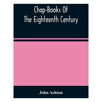 "Chap-Books Of The Eighteenth Century" - "" ("Ashton John")