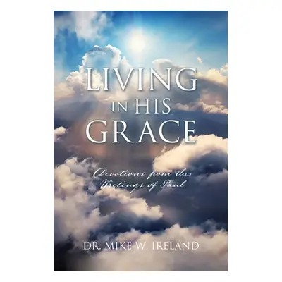 "Living in His Grace: Devotions from the Writings of Paul" - "" ("Ireland Mike W.")