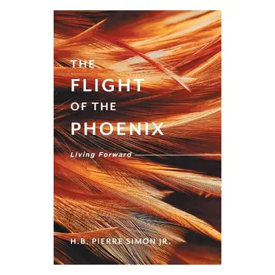 "The Flight Of The Phoenix: Living Forward" - "" ("Simon H. B. Pierre Jr.")