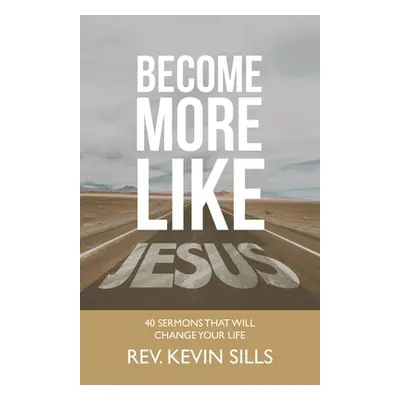 "Become More Like Jesus: 40 Sermons That Will Change Your Life" - "" ("Sills Kevin")