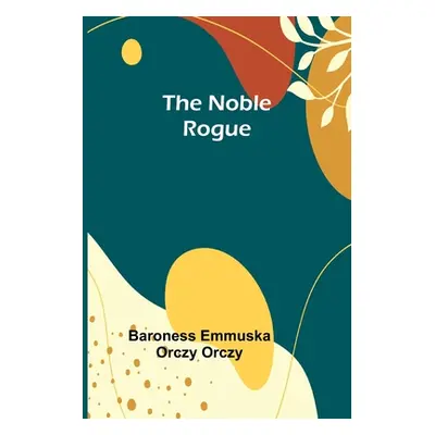 "The Noble Rogue" - "" ("Emmuska Orczy Orczy Baroness")