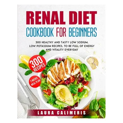 "Renal Diet Cookbook for Beginners: 300 Healthy and Tasty Low Sodium, Low Potassium Recipes, to 