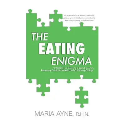 "The Eating Enigma: Unlocking the Gates to a Secret Garden, Removing Emotional Weeds, and Cultiv