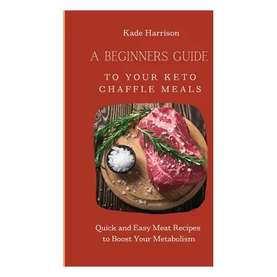 "A Beginner Guide to Your Keto Chaffle Meals: Quick and Easy Meat Recipes to Boost Your Metaboli