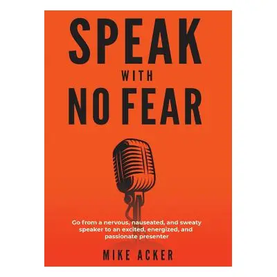 "Speak With No Fear: Go from a nervous, nauseated, and sweaty speaker to an excited, energized, 