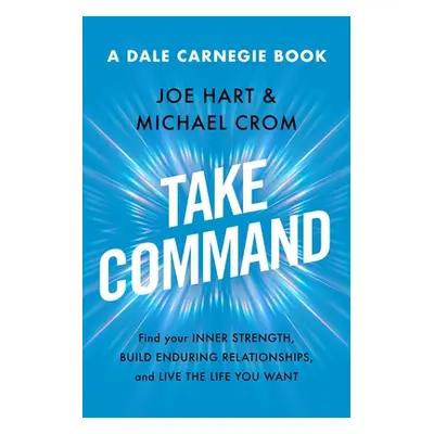 "Take Command: Find Your Inner Strength, Build Enduring Relationships, and Live the Life You Wan