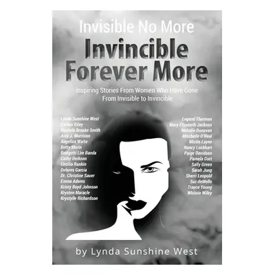 "Invisible No More; Invincible Forever More: Inspiring Stories From Women Who Have Gone From Inv