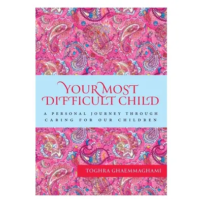 "Your Most Difficult Child: A Personal Journey Through Caring for our Children" - "" ("Ghaemmagh