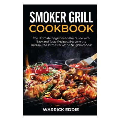 "Smoker Grill Cookbook: The Ultimate Beginner-to-Pro Guide with Easy and Tasty Recipes. Become t