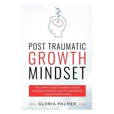 "Post Traumatic Growth Mindset: The Complete Post Traumatic Stress Disorder Workbook for PTSD Aw