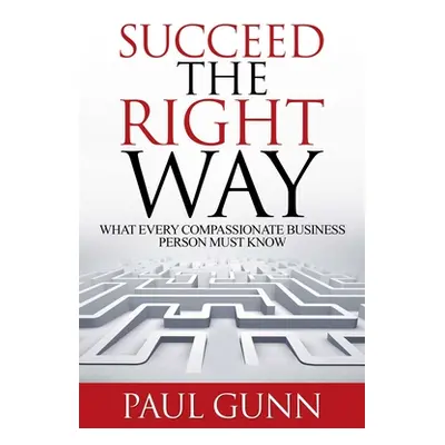 "Succeed the Right Way: What Every Compassionate Business Person Must Know" - "" ("Gunn Paul L."