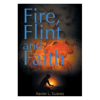 "Fire, Flint and Faith" - "" ("Suarez Xavier L.")