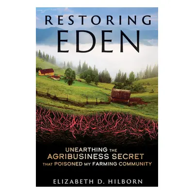 "Restoring Eden: Unearthing the Agribusiness Secret That Poisoned My Farming Community" - "" ("H