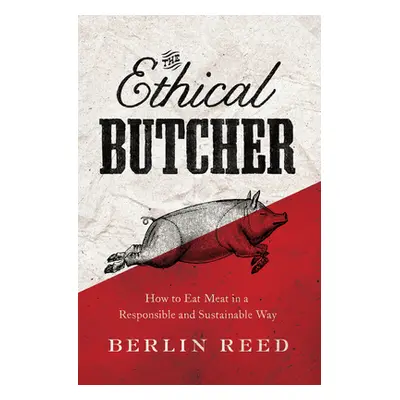 "The Ethical Butcher: How Thoughtful Eating Can Change Your World" - "" ("Reed Berlin")