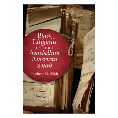 "Black Litigants in the Antebellum American South" - "" ("Welch Kimberly M.")